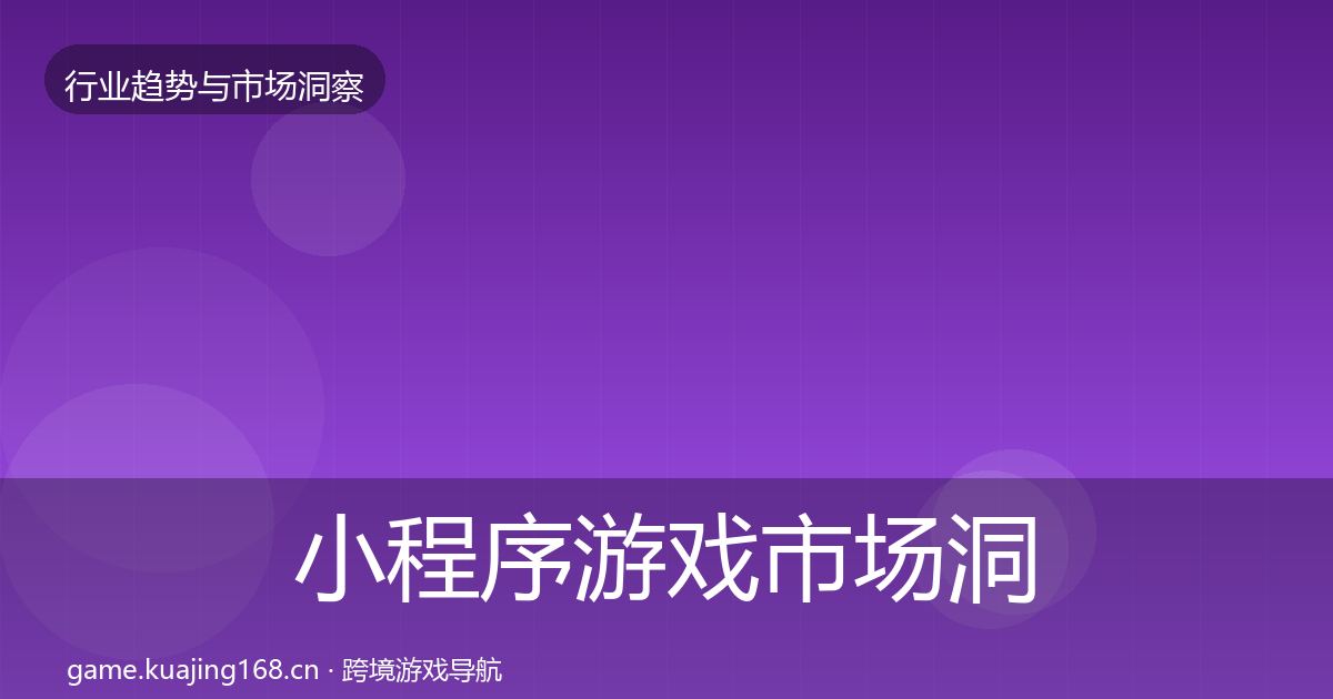 小程序游戏市场洞察全指南：最新