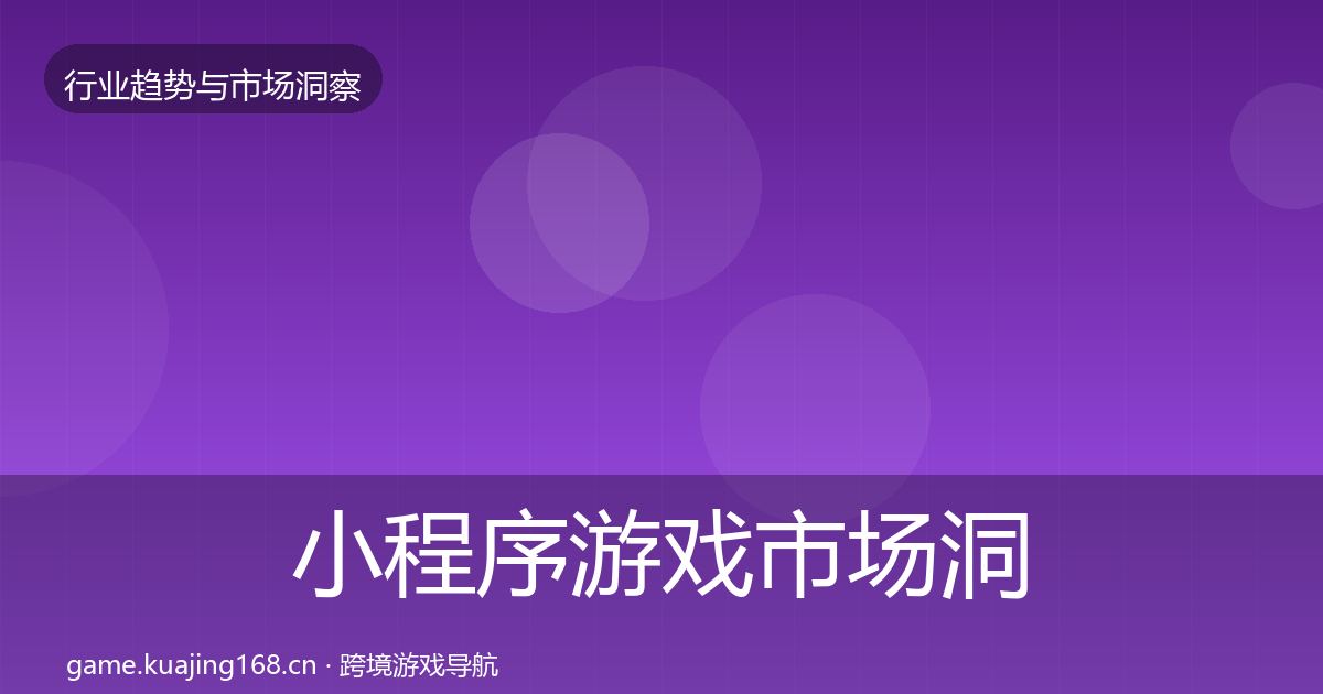 小程序游戏市场洞察全指南：全面