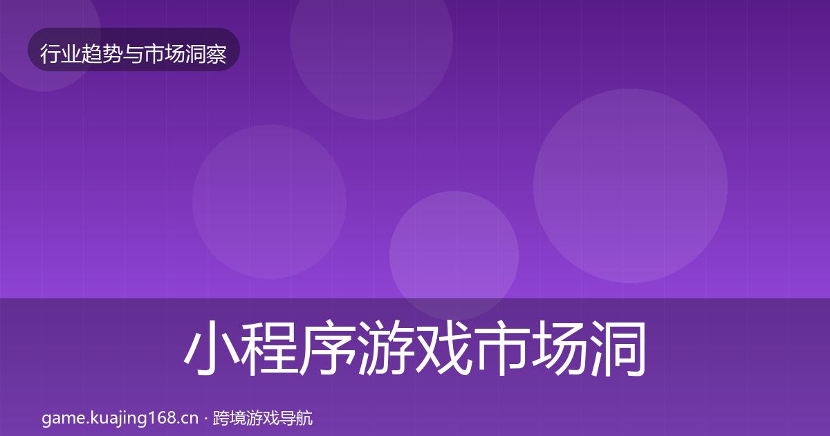 小程序游戏市场洞察全指南：实用