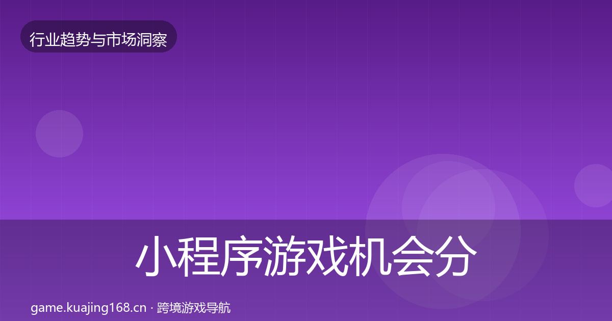 小程序游戏机会分析全指南：2026年