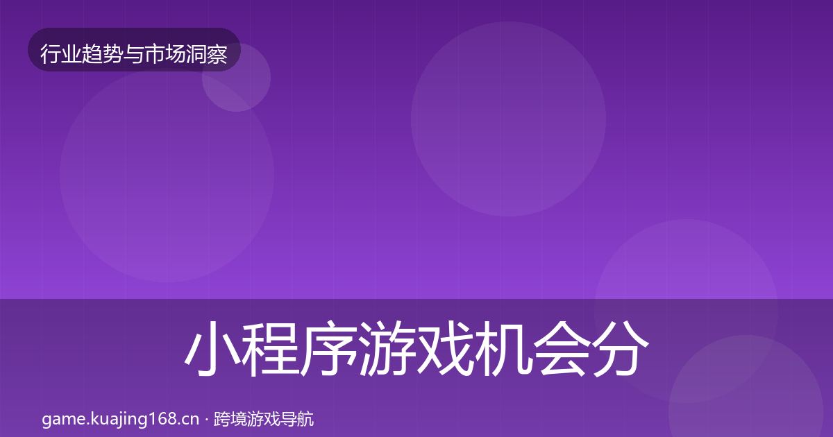 小程序游戏机会分析全指南：最新