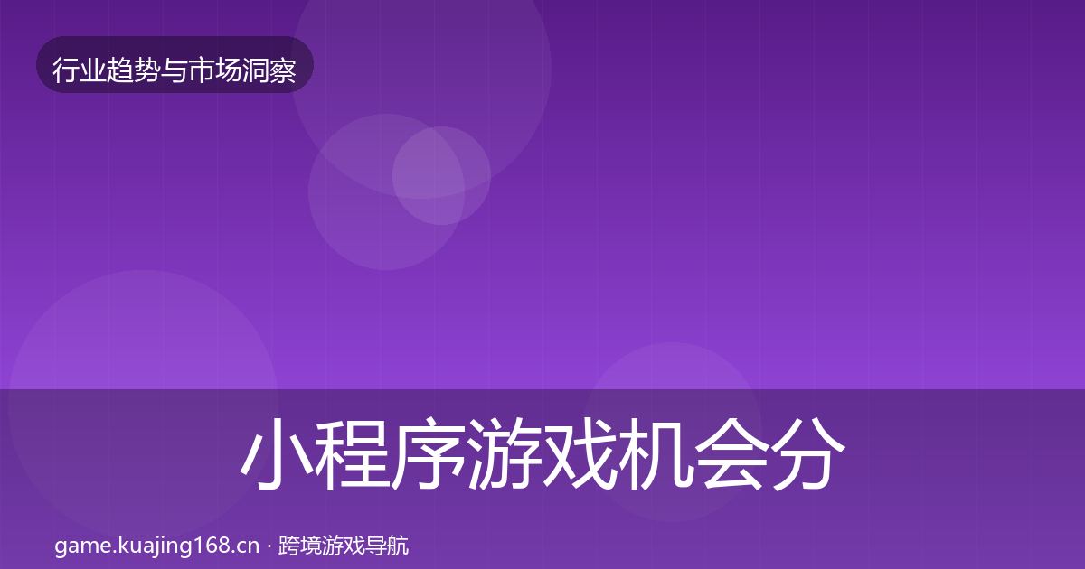 小程序游戏机会分析全指南：实用