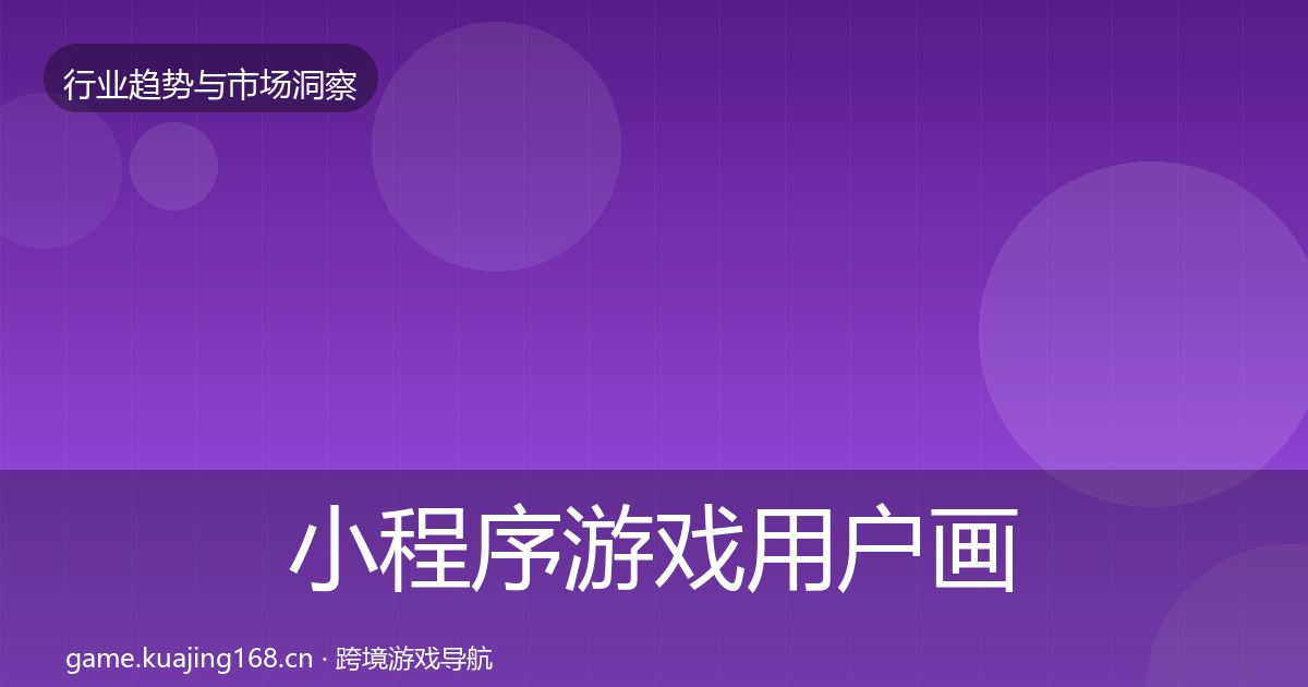 小程序游戏用户画像全指南：2027年