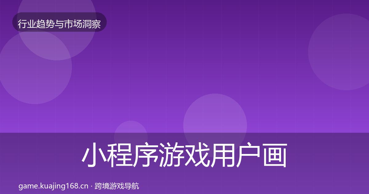 小程序游戏用户画像全指南：最新