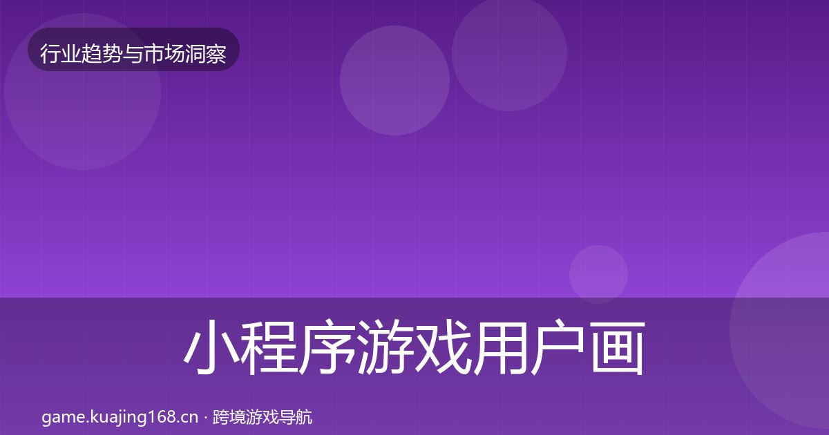 小程序游戏用户画像全指南：深度