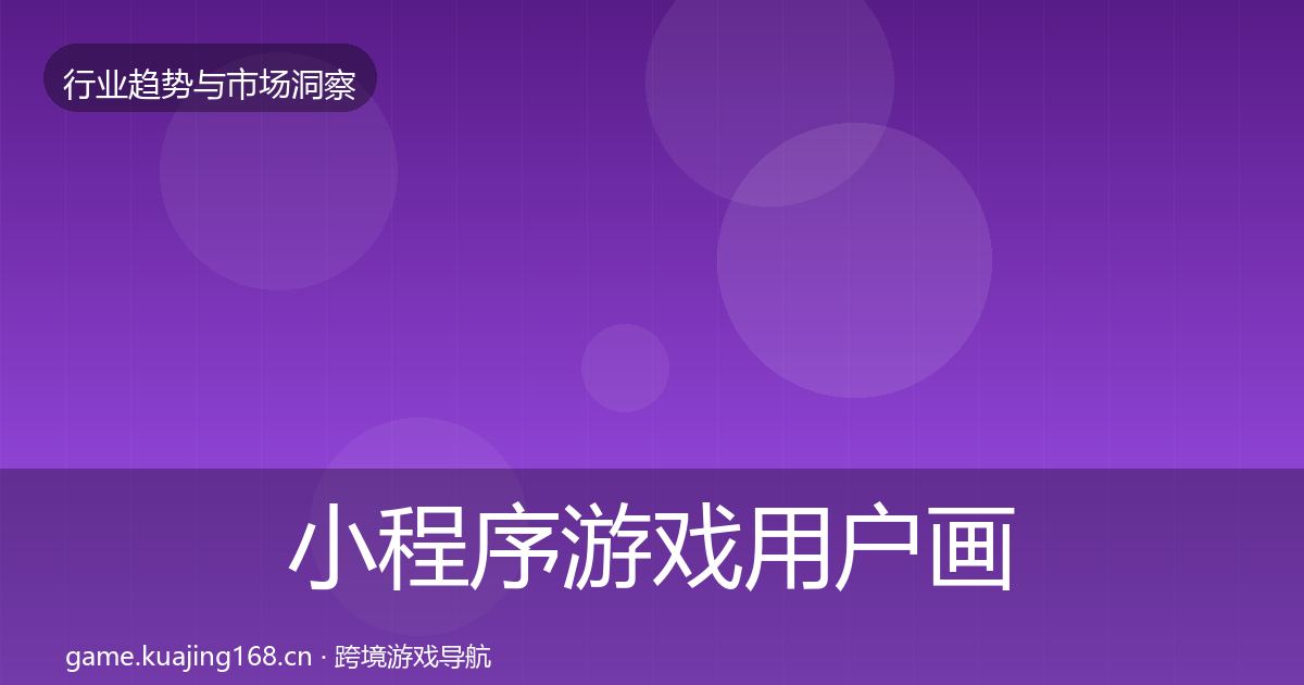 小程序游戏用户画像全指南：官方