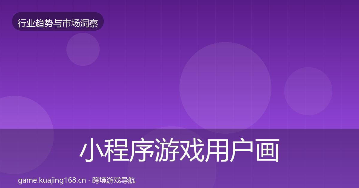 小程序游戏用户画像全指南:一线