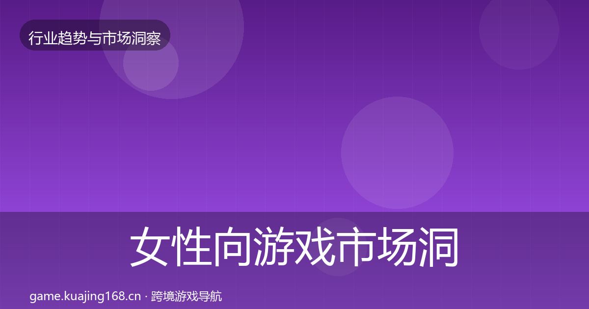 女性向游戏市场洞察全指南：实用