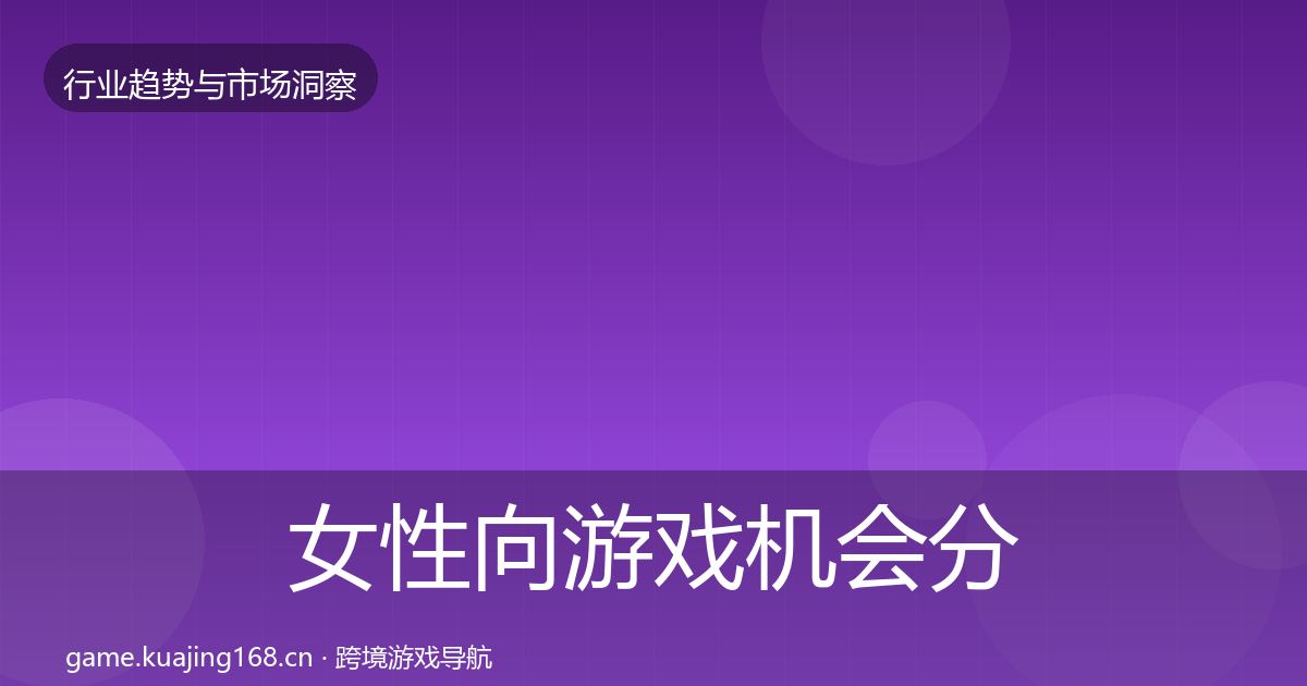 女性向游戏机会分析全指南：2026年
