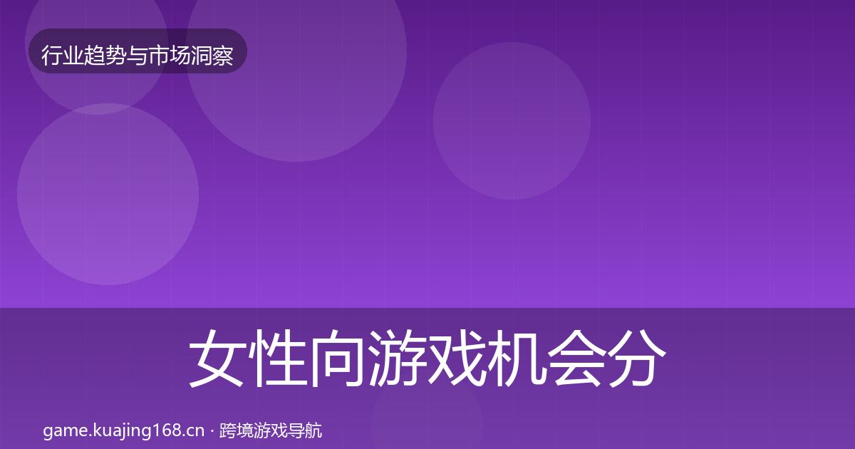女性向游戏机会分析全指南：深度