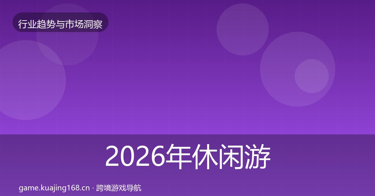 2026年休闲游戏市场洞察