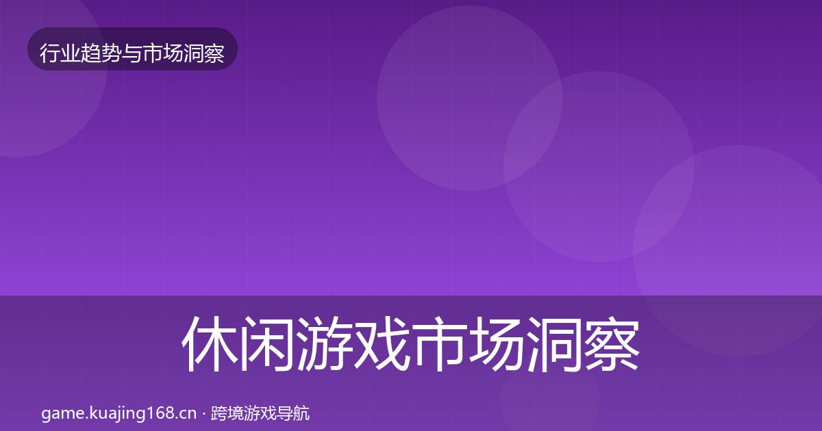 休闲游戏市场洞察全指南：2026年