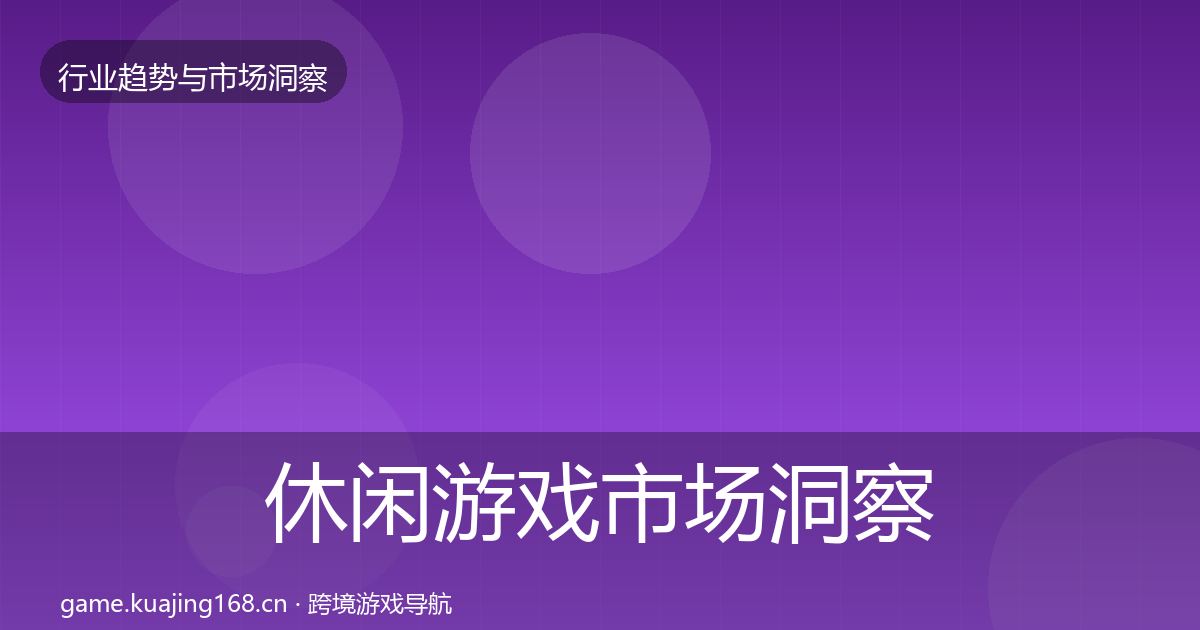 休闲游戏市场洞察全指南：深度