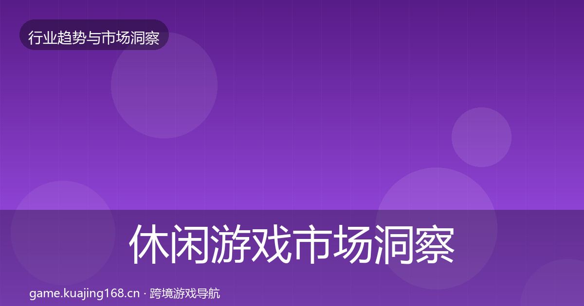 休闲游戏市场洞察全指南：实用