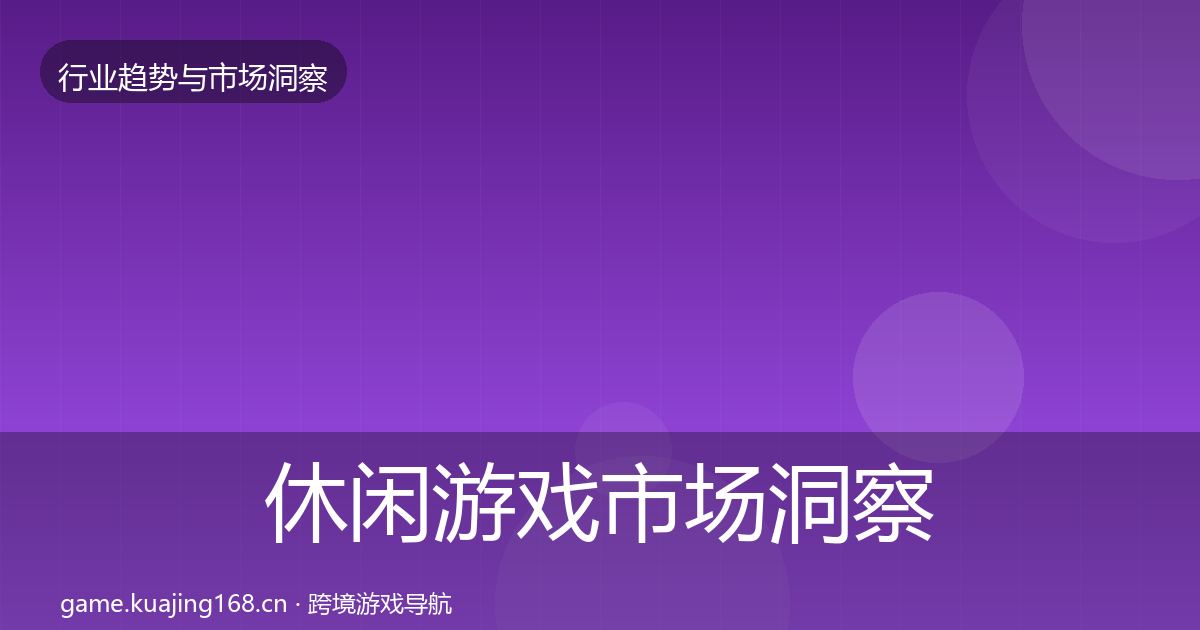 休闲游戏市场洞察全指南：官方
