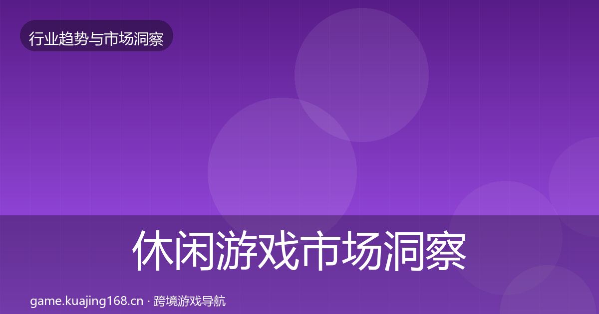 休闲游戏市场洞察全指南：一线