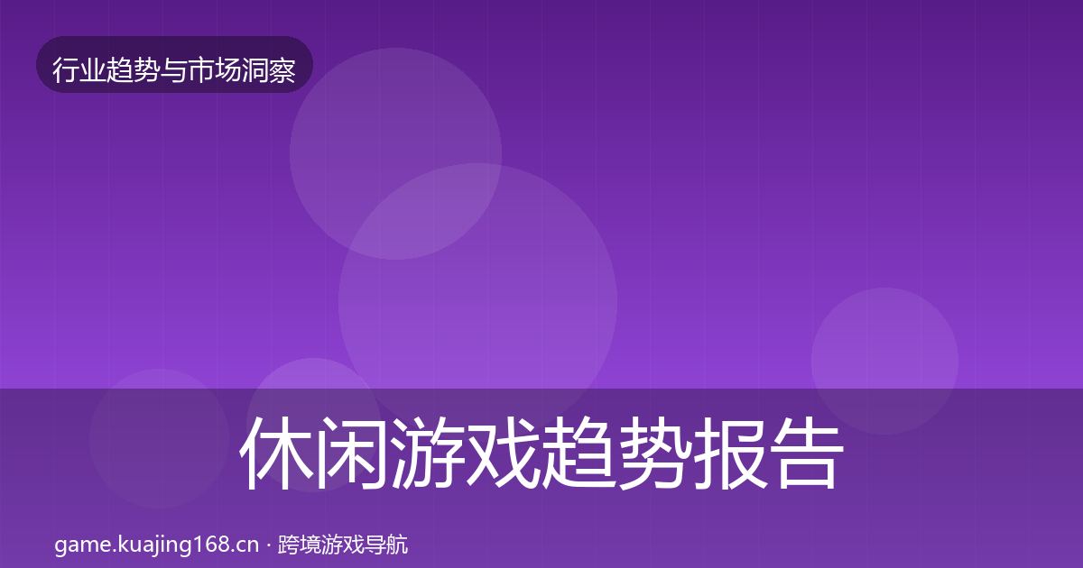 休闲游戏趋势报告全指南：深度