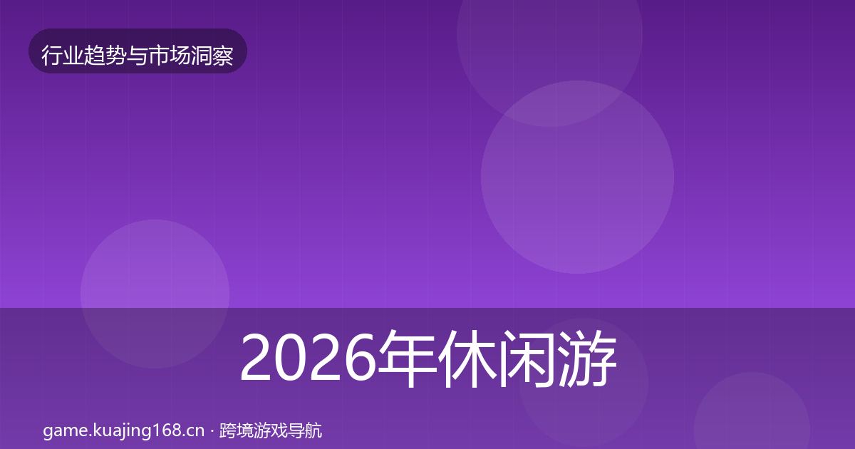2026年休闲游戏数据解读