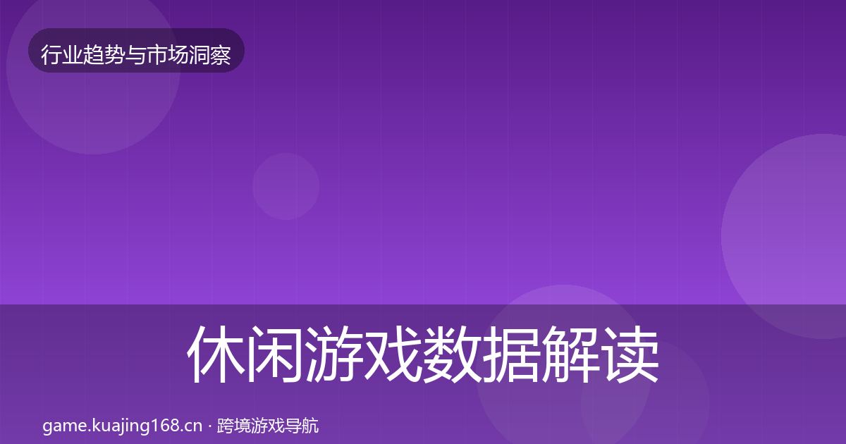休闲游戏数据解读全指南：深度