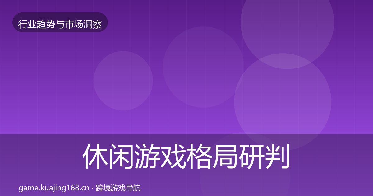 休闲游戏格局研判全指南：最新