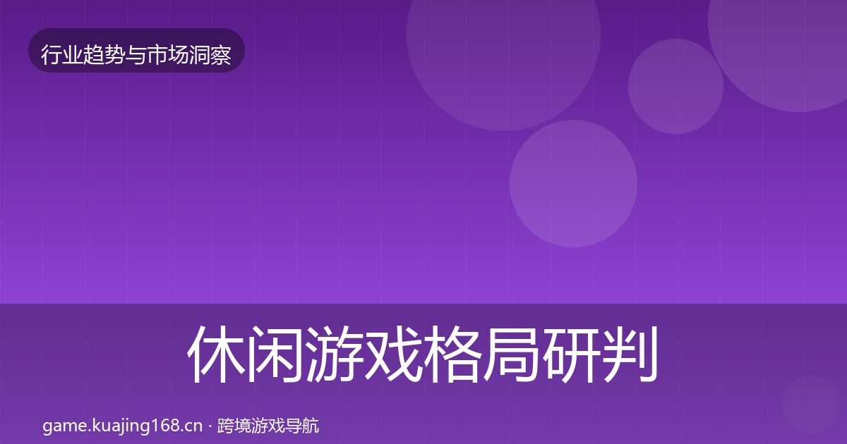 休闲游戏格局研判全指南：深度
