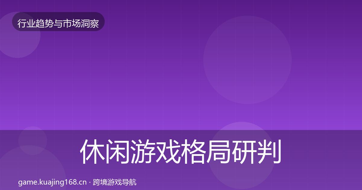 休闲游戏格局研判全指南:官方