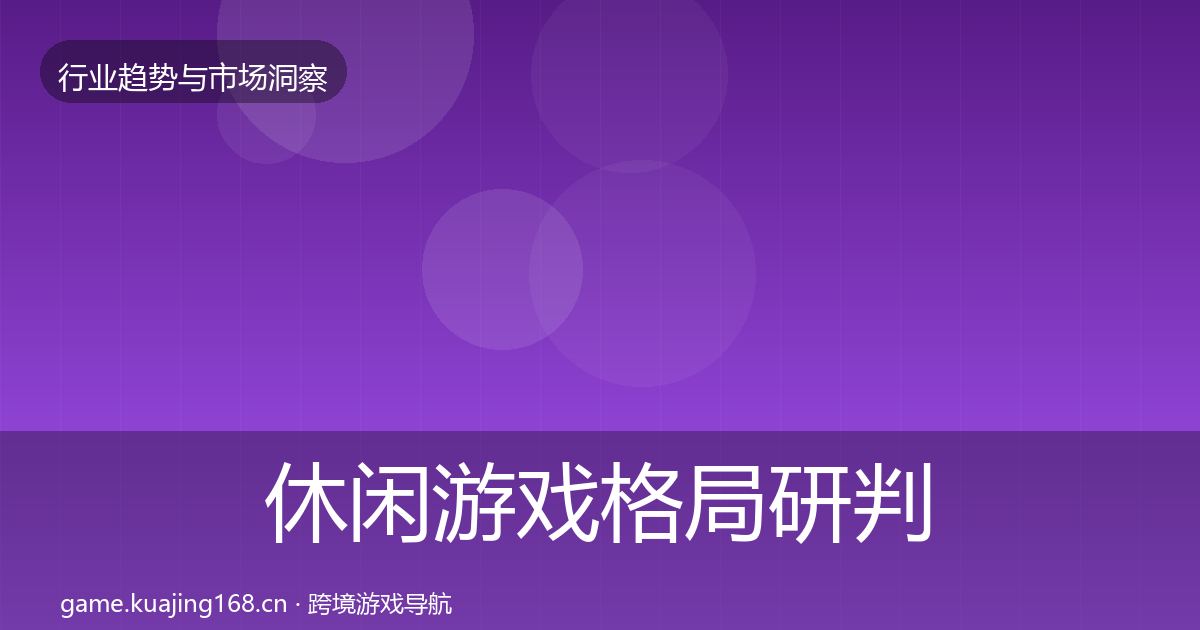 休闲游戏格局研判全指南：一线