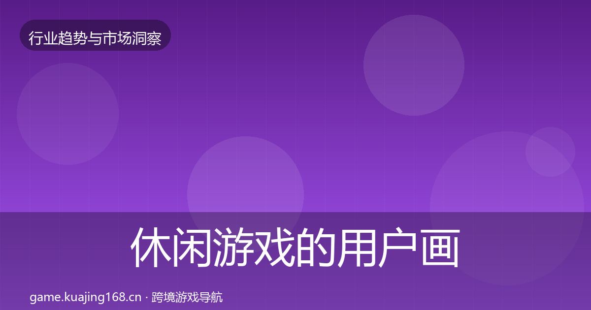 休闲游戏的用户画像(2026年)