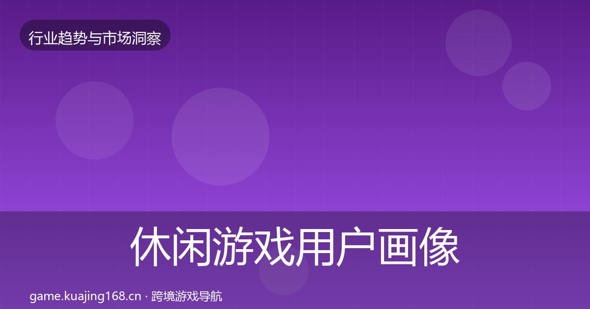 休闲游戏用户画像全指南：2026年