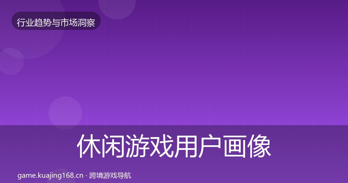 休闲游戏用户画像全指南：2027年
