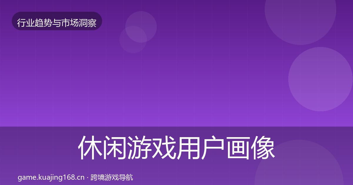 休闲游戏用户画像全指南：最新