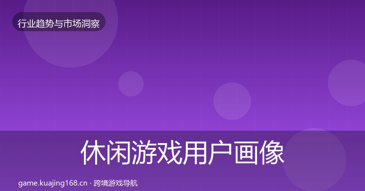 休闲游戏用户画像全指南：全面