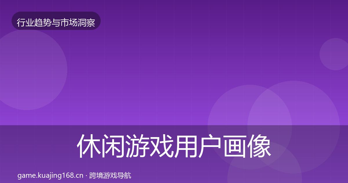 休闲游戏用户画像全指南：深度