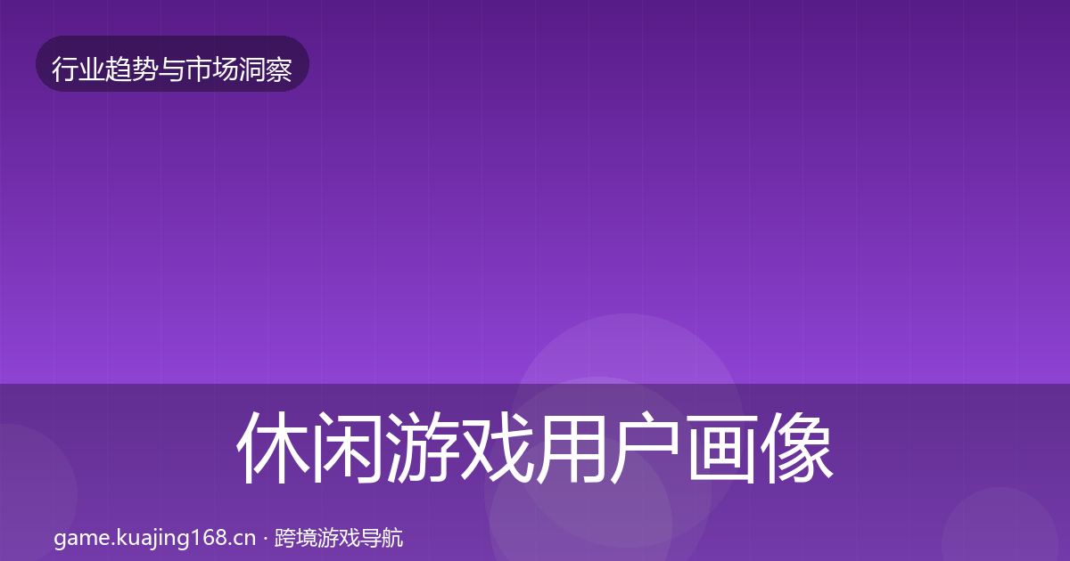 休闲游戏用户画像全指南：官方