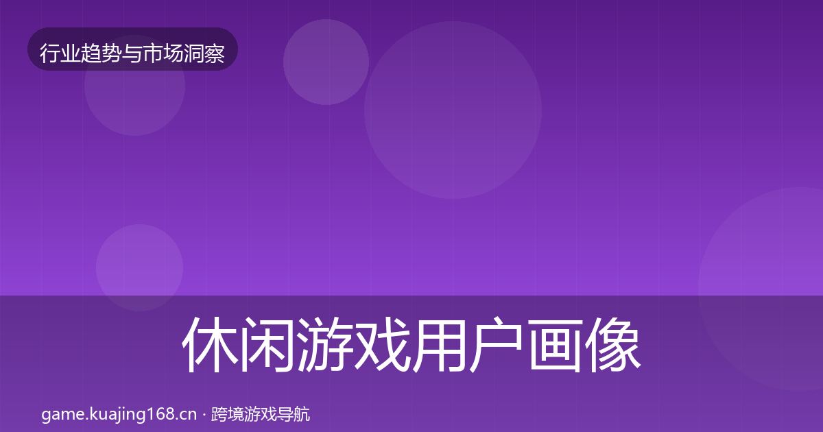 休闲游戏用户画像全指南：一线