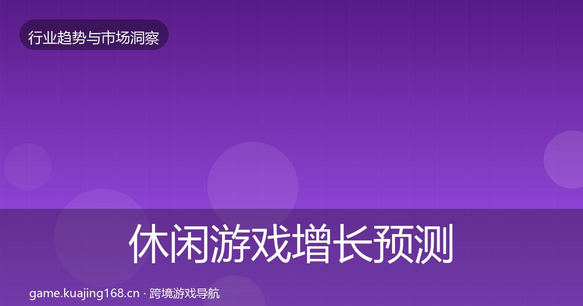 休闲游戏增长预测全指南：官方