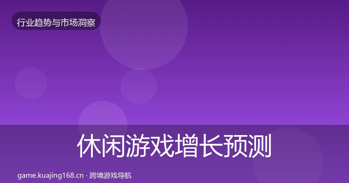 休闲游戏增长预测全指南：一线