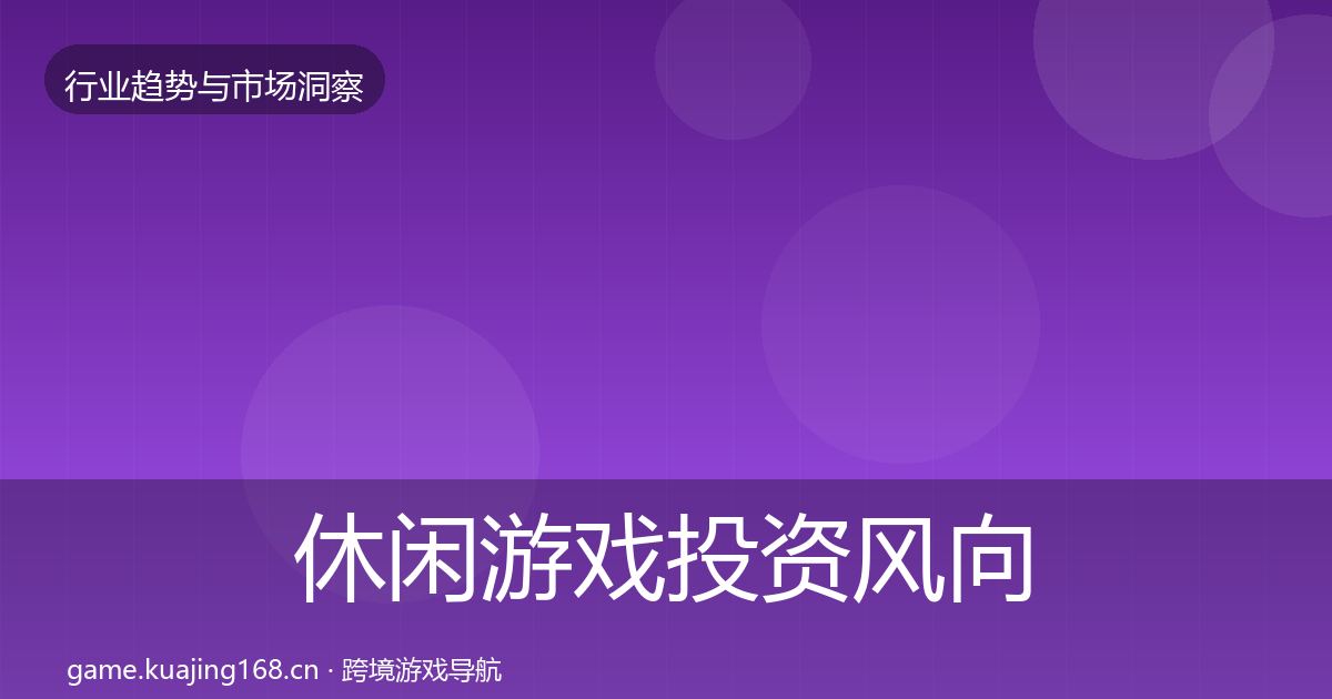 休闲游戏投资风向全指南：最新