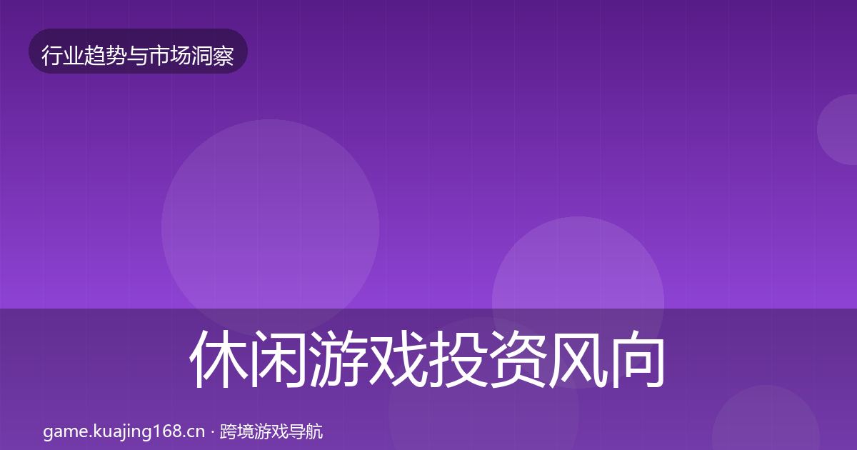 休闲游戏投资风向全指南：全面