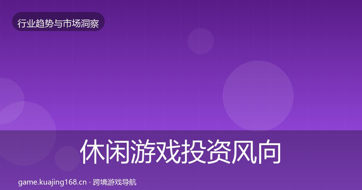 休闲游戏投资风向全指南：深度