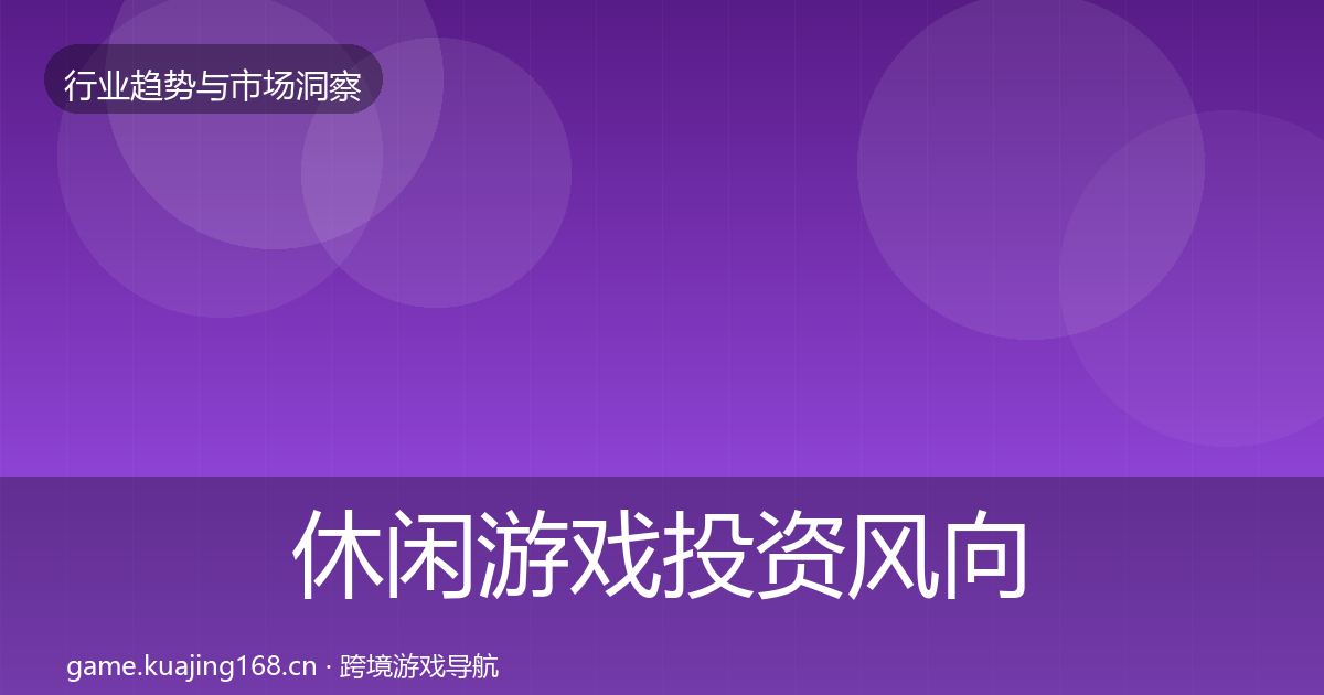 休闲游戏投资风向全指南:实用