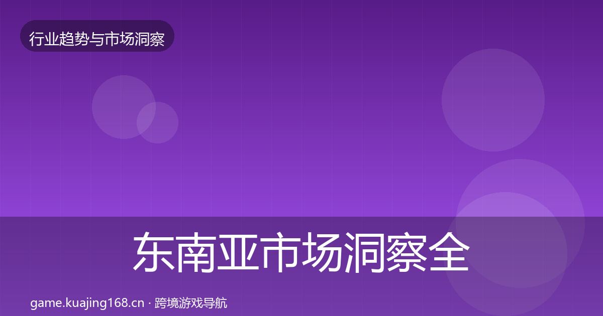 东南亚市场洞察全指南：最新
