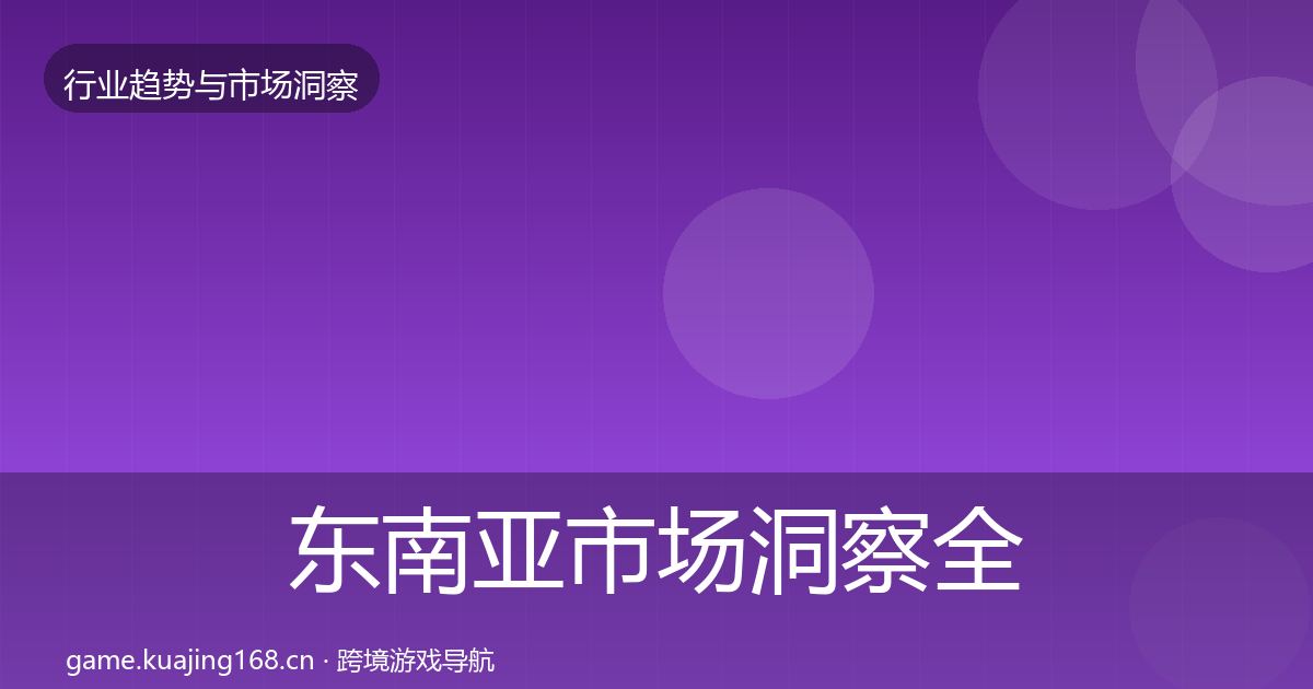 东南亚市场洞察全指南：全面