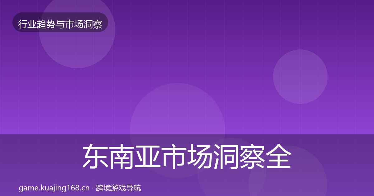 东南亚市场洞察全指南：深度