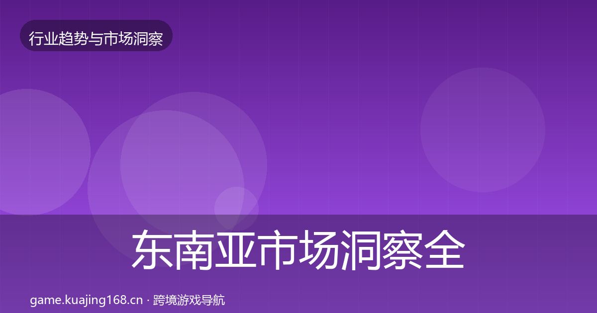 东南亚市场洞察全指南：官方