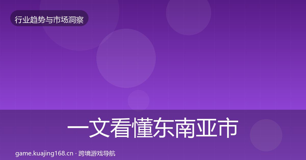 一文看懂东南亚市场趋势报告｜全面