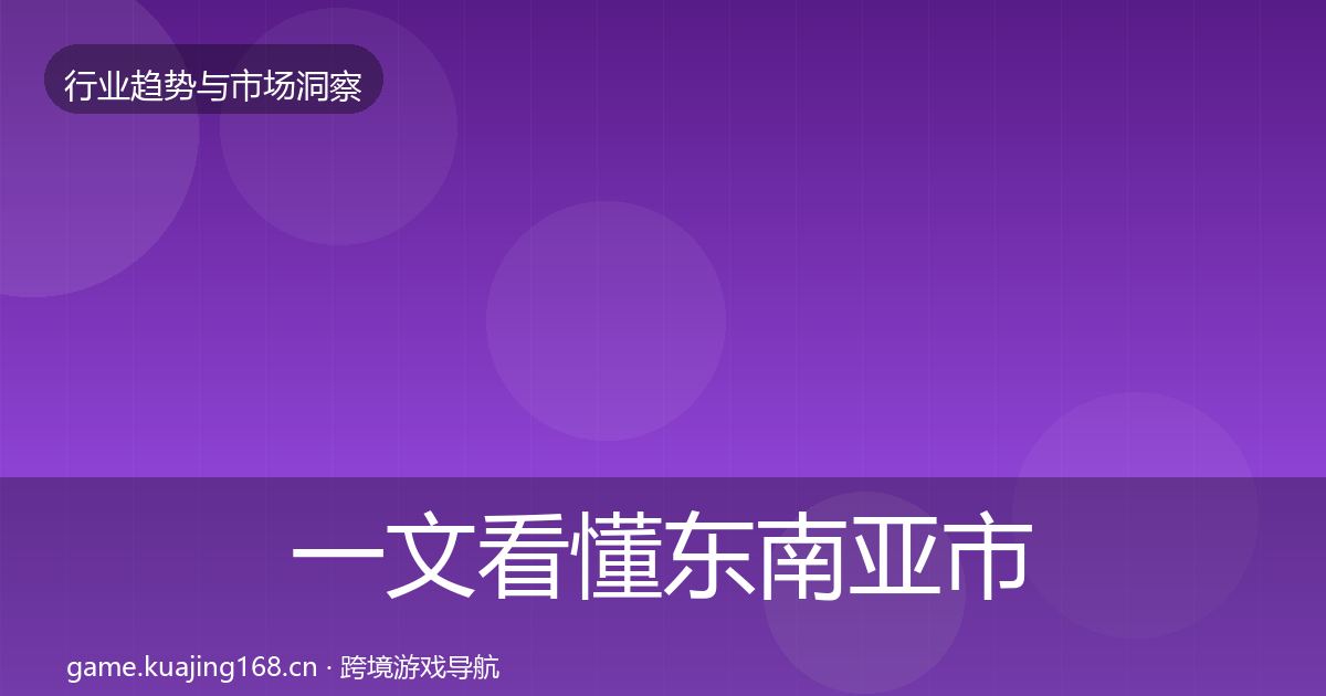 一文看懂东南亚市场机会分析｜全面