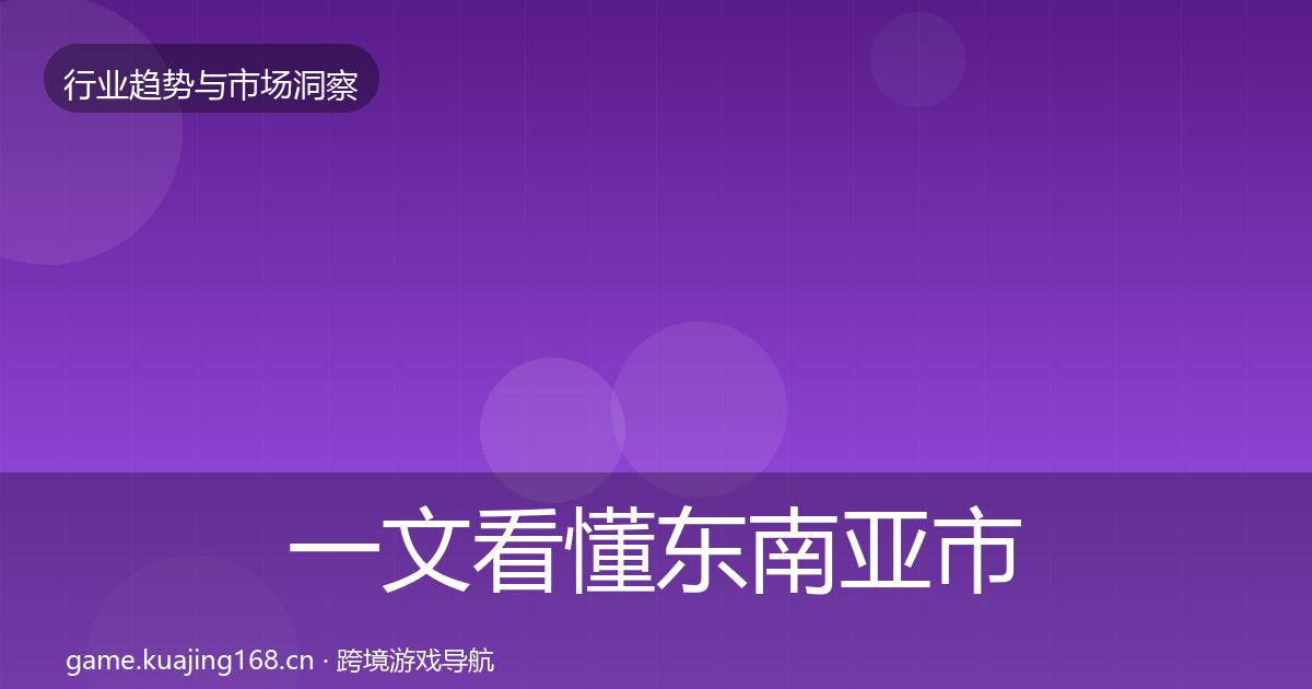 一文看懂东南亚市场机会分析|深度