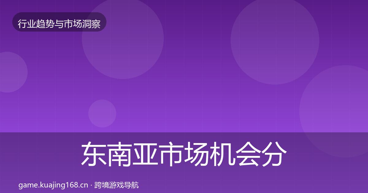 东南亚市场机会分析全指南：实用