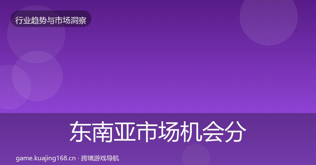 东南亚市场机会分析全指南：官方